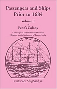 Penns Colony, Genealogical and Historical Materials Relating to the Settlement of Pennsylvania, Volume 1: Passengers and Ships Prior to 1684 (Paperback)