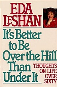 Its Better to Be over the Hill Than Under It: Thoughts on Life over Sixty (Hardcover, 1st)