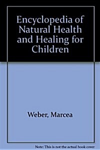 Encyclopedia of Natural Health and Healing for Children: The Complete Guide to Safe and Effective Home Treatments (Paperback, 0)