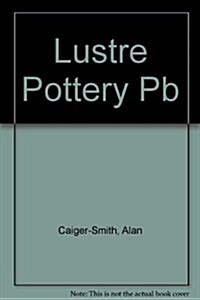 Lustre Pottery: Technique, Tradition and Innovation in Islam and the Western World (Paperback, First Edition)