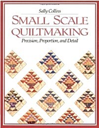 Small Scale Quiltmaking. Precision, Proportion, and Detail (Paperback)