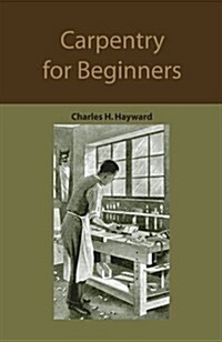 Carpentry for Beginners: How to Use Tools, Basic Joints, Workshop Practice, Designs for Things to Make (Paperback)