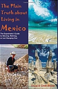 The Plain Truth about Living in Mexico: The Expatriates Guide to Moving, Retiring, or Just Hanging Out (Paperback)