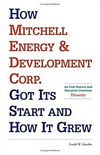 How Mitchell Energy & Development Corp. Got Its Start and How It Grew: An Oral History and Narrative Overview (Paperback, Updated)