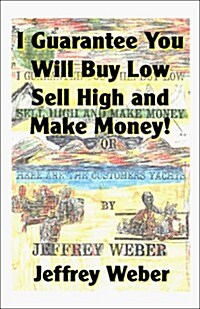 I Guarantee You Will Buy Low, Sell High and Make Money: Or, Here Are the Customers Yachts (Paperback)