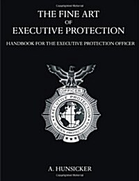 The Fine Art of Executive Protection: Handbook for the Executive Protection Officer (Paperback)