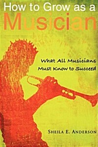 How to Grow as a Musician: What All Musicians Must Know to Succeed (Paperback)