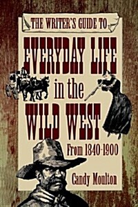 Writers Guide To Everyday Life In The Wild West 1840-1900 Pod Ed (Paperback)