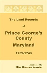 The Land Records of Prince Georges County, Maryland, 1739-1743 (Paperback)