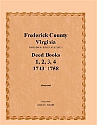 Frederick County, Virginia Deed Book Series, Volume 1, Deed Books 1, 2, 3, 4: 1743-1758 (Paperback)