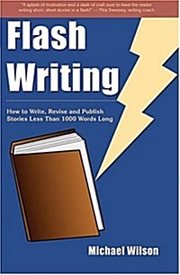 Flash Writing: How to Write, Revise and Publish Stories Less Than 1,000 Words Long (Paperback)