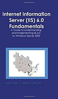 Internet Information Server (IIS) 6.0 Fundamentals: A Guide to Understanding and Implementing IIS 6.0 on Windows (Paperback)