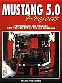 Mustang 5.0 Projects: Performance and Upgrade How-Tos for 1979 - 1995 5.0 Mustangs (Paperback, 1st)