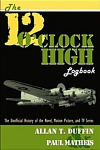 The 12 OClock High Logbook: The Unofficial History of the Novel, Motion Picture, and TV Series (Paperback)