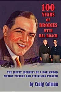 100 Years of Brodies with Hal Roach: The Jaunty Journeys of a Hollywood Motion Picture and Television Pioneer (Paperback)