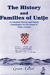 The History & Families of Unije: A Compiled History and Family Genealogies for Island of Unije, Croatia (Hardcover)