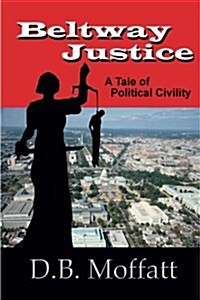 Beltway Justice: A Tale of Political Civility (Paperback)