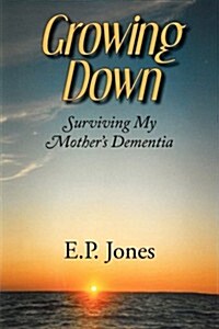 Growing Down: Surviving My Mothers Dementia (Paperback)