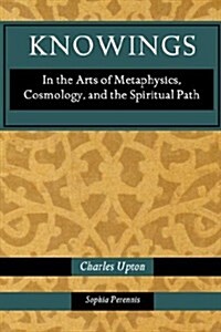 Knowings: In the Arts of Metaphysics, Cosmology, and the Spiritual Path (Paperback)