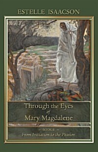 Through the Eyes of Mary Magdalene: From Initiation to the Passion (Paperback)