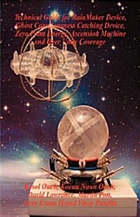 Technical Guide for Rainmaker Device, Ghost Consciousness Catching Device, Zero Point Energy, Ascension Machine and Over Unity Coverage (Paperback)