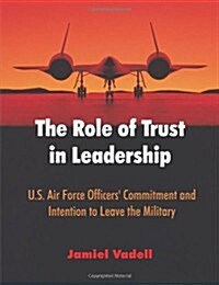 The Role of Trust in Leadership: U.S. Air Force Officers Commitment and Intention to Leave the Military (Paperback)