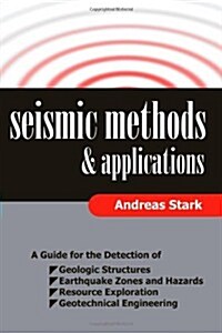 Seismic Methods and Applications: A Guide for the Detection of Geologic Structures, Earthquake Zones and Hazards, Resource Exploration, and Geotechnic (Paperback)