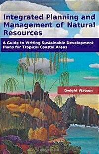 Integrated Planning and Management of Natural Resources: A Guide to Writing Sustainable Development Plans for Tropical Coastal Areas (Paperback, New)