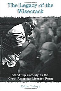The Legacy of the Wisecrack: Stand-up Comedy as the Great American Literary Form (Paperback)