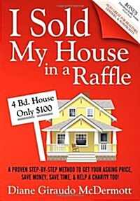 I Sold My House in a Raffle: A Proven Step-By-Step Method to Get Your Asking Price, Save Money, Save Time, and Help a Charity Too! (Paperback)