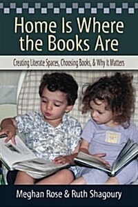 Home Is Where the Books Are: Creating Literate Spaces, Choosing Books, and Why It Matters (Paperback)