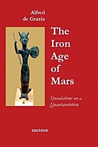 The Iron Age of Mars: Speculations on a Quantavolution and Catastrophe in the Greater Mediterranean Region... (Paperback)