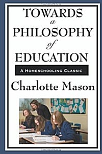 Towards a Philosophy of Education: Volume VI of Charlotte Masons Homeschooling Series (Paperback)