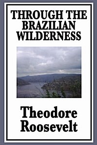 Through the Brazilian Wilderness: Or My Voyage Along the River of Doubt (Paperback)
