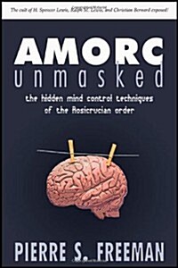 Amorc Unmasked: The Hidden Mind Control Techniques of the Rosicrucian Order (Paperback)