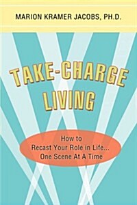 Take-Charge Living: How to Recast Your Role in Life...One Scene at a Time (Paperback)