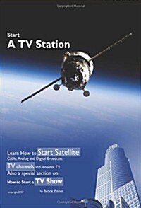 Start a TV Station: Learn How to Start Satellite, Cable, Analog and Digital Broadcast TV Channel, and Internet TV. Also a Special Section (Paperback)