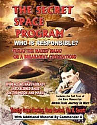 The Secret Space Program Who Is Responsible? Tesla? the Nazis? NASA? or a Break Civilization?: Evidence We Have Already Established Bases on the Moon (Paperback)