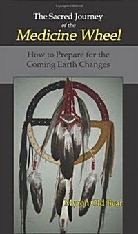 The Sacred Journey of the Medicine Wheel: How to Prepare for the Coming Earth Changes (Hardcover)