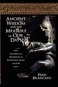 Ancient Wisdom and the Measure of Our Days: The Spiritual Dimensions of Retirement, Aging and Loss (Paperback)