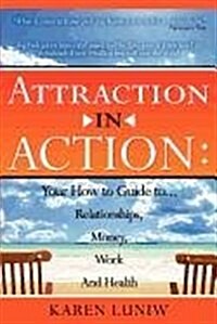 Attraction in Action: Your How to Guide to Relationships, Money, Work and Health (Paperback)