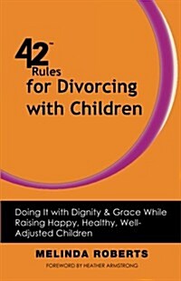 42 Rules for Divorcing with Children: Doing It with Dignity & Grace While Raising Happy, Healthy, Well-Adjusted (Paperback)