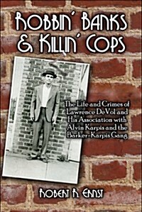 Robbin Banks & Killin Cops: The Life and Crimes of Lawrence Devol and His Association with Alvin Karpis and the Barker-Karpis Gang (Paperback)
