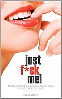 Just F*ck Me! - What Women Want Men to Know about Taking Control in the Bedroom (a Guide for Couples) - Revised Edition W/ Censored Cover (Paperback)