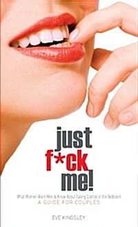 Just F*ck Me! - What Women Want Men to Know about Taking Control in the Bedroom (a Guide for Couples) - Revised Edition W/ Censored Cover (Hardcover)