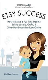 Etsy Success - How to Make a Full-Time Income Selling Jewelry, Crafts, and Other Handmade Products Online (Mogul Mom Work-At-Home Book Series) (Hardcover)