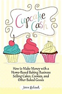 Cupcake Cash - How to Make Money with a Home-Based Baking Business Selling Cakes, Cookies, and Other Baked Goods (Mogul Mom Work-At-Home Book Series) (Paperback)