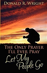 The Only Prayer Ill Ever Pray: Let My People Go (Paperback)