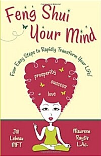 Feng Shui Your Mind: Four Easy Steps to Rapidly Transform Your Life! (Paperback)