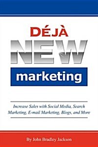 Deja New Marketing: Increase Sales with Social Media, Search Marketing, E-mail Marketing, Blogs, and More (Paperback)
